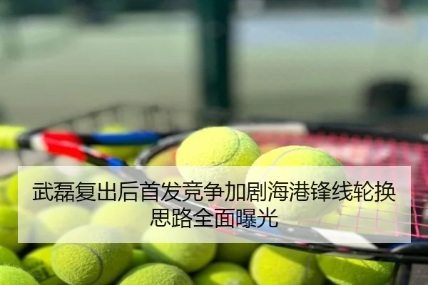 武磊复出后首发竞争加剧海港锋线轮换思路全面曝光