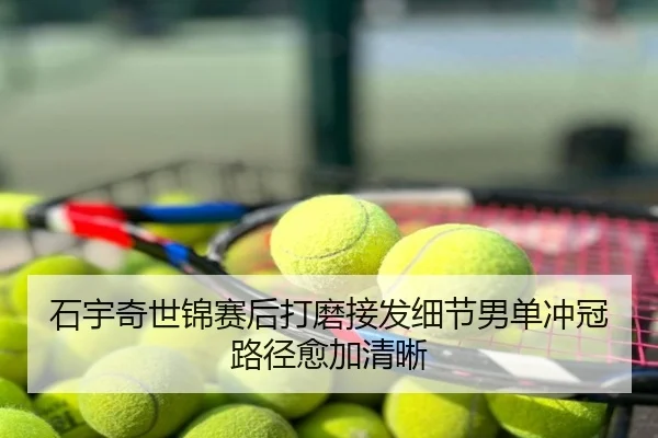 石宇奇世锦赛后打磨接发细节男单冲冠路径愈加清晰