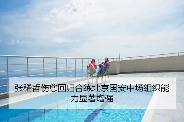 张稀哲伤愈回归合练北京国安中场组织能力显著增强