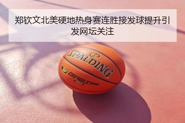 郑钦文北美硬地热身赛连胜接发球提升引发网坛关注