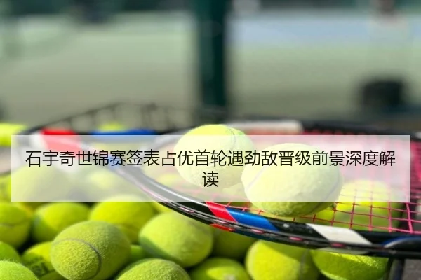 石宇奇世锦赛签表占优首轮遇劲敌晋级前景深度解读
