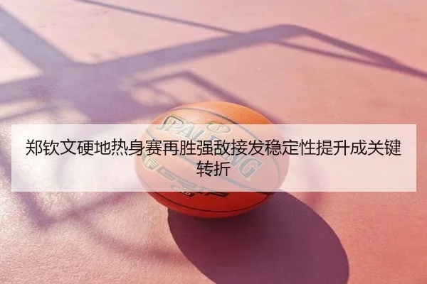 郑钦文硬地热身赛再胜强敌接发稳定性提升成关键转折