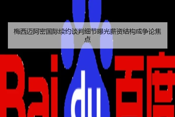 梅西迈阿密国际续约谈判细节曝光薪资结构成争论焦点