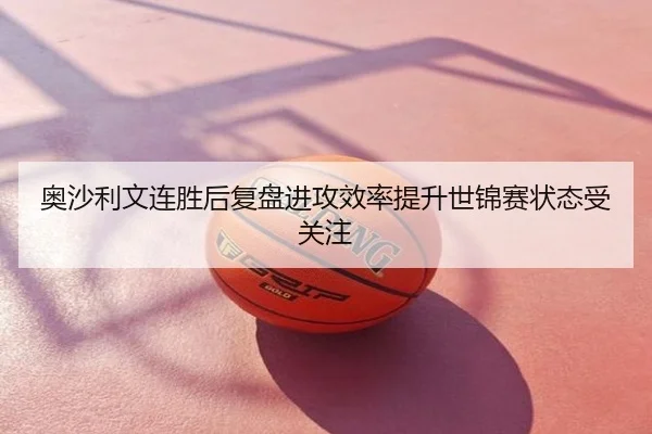 奥沙利文连胜后复盘进攻效率提升世锦赛状态受关注