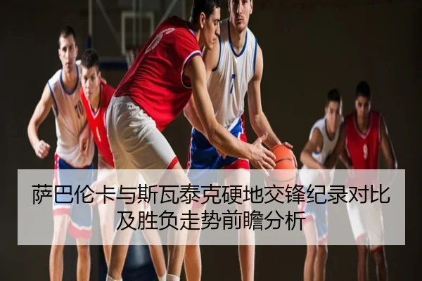 萨巴伦卡与斯瓦泰克硬地交锋纪录对比及胜负走势前瞻分析